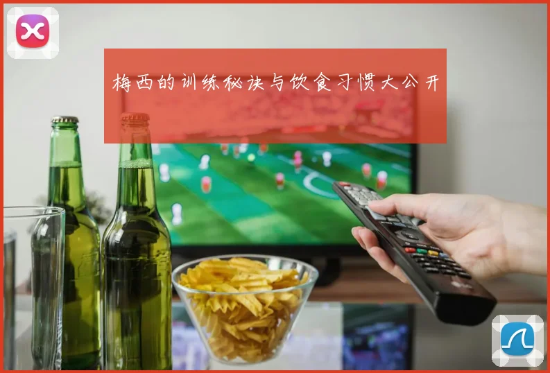 梅西的训练秘诀与饮食习惯大公开